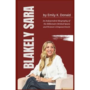 Donald, Emily K. Blakely Sara An Independent Biography of the Billionaire Behind Spanx and Women’s Empowerment Donald, Emily K. Blakely Sara An Independent Biography of the Billionaire Behind Spanx and Women’s Empowerment