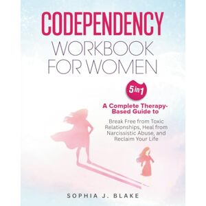 Blake, Sophia J Codependency Workbook for Women 5 in 1: A Complete Therapy-Based Guide to Break Free from Toxic Relationships, Heal from Narcissistic Abuse, and Reclaim Your Life Blake, Sophia J Codependency Workbook for Women 5 in 1: A Complete Therapy-Based Guide to Break Free from Toxic Relationships, Heal from Narcissistic Abuse, and Reclaim Your Life