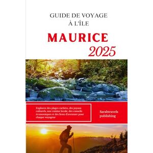 publishing, Sarahtravels GUIDE DE VOYAGE À L'ÎLE MAURICE 2025: Explorez des plages cachées, des joyaux culturels, une cuisine locale, des conseils économiques et des lieux d'aventure pour chaque voyageur publishing, Sarahtravels GUIDE DE VOYAGE À L'ÎLE MAURICE 2025: Explorez des plages cachées, des joyaux culturels, une cuisine locale, des conseils économiques et des lieux d'aventure pour chaque voyageur