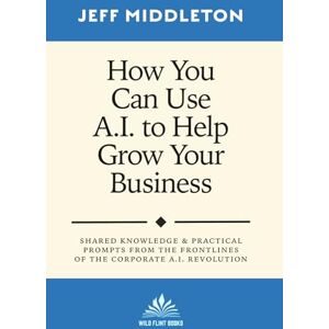 Middleton, Jeff How You Can Use A.I. to Help Grow Your Business (How You Can Use A.I. to Help You Grow) Middleton, Jeff How You Can Use A.I. to Help Grow Your Business (How You Can Use A.I. to Help You Grow)