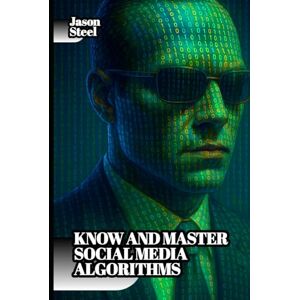 Steel, Jason How to Know and Master Social Media Algorithms: The Hidden Psychology Behind Viral Content — Including Techniques, Cognitive Triggers, and Modern Influence Steel, Jason How to Know and Master Social Media Algorithms: The Hidden Psychology Behind Viral Content — Including Techniques, Cognitive Triggers, and Modern Influence