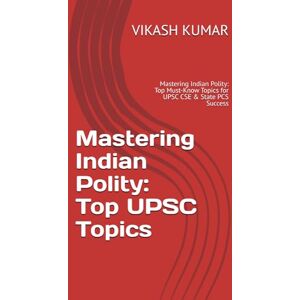KUMAR, VIKASH Mastering Indian Polity: Top UPSC Topics: Mastering Indian Polity: Top Must-Know Topics for UPSC CSE & State PCS Success: 1 KUMAR, VIKASH Mastering Indian Polity: Top UPSC Topics: Mastering Indian Polity: Top Must-Know Topics for UPSC CSE & State PCS Success: 1