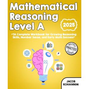 Kohannim, Jacob Mathematical Reasoning Level A: “TA Complete Workbook for Growing Reasoning Skills, Number Sense, and Early Math Success” Kohannim, Jacob Mathematical Reasoning Level A: “TA Complete Workbook for Growing Reasoning Skills, Number Sense, and Early Math Success”