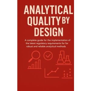 Consulting, Melor Analytical Quality By Design: A Complete Guide for the Implementation of the Latest Regulatory Requirements for Robust and Reliable Analytical Methods Consulting, Melor Analytical Quality By Design: A Complete Guide for the Implementation of the Latest Regulatory Requirements for Robust and Reliable Analytical Methods