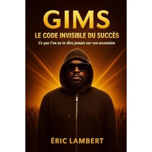 LAMBERT, ERIC Gims Le Code Invisible du Succès: Ce que l'on ne te dira jamais sur son ascension LAMBERT, ERIC Gims Le Code Invisible du Succès: Ce que l'on ne te dira jamais sur son ascension