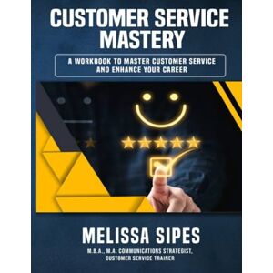 Sipes, Mrs. Melissa CUSTOMER SERVICE MASTERY: THE WORKBOOK FOR CAREER GROWTH & SERVICE EXCELLENCE (The Customer Service Mastery Workbook Series) Sipes, Mrs. Melissa CUSTOMER SERVICE MASTERY: THE WORKBOOK FOR CAREER GROWTH & SERVICE EXCELLENCE (The Customer Service Mastery Workbook Series)