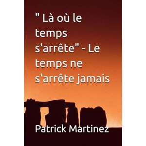 Martinez, Patrick Là où le temps s'arrête" Le temps ne s'arrête jamais Martinez, Patrick Là où le temps s'arrête" Le temps ne s'arrête jamais