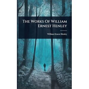 Henley, William Ernest The Works Of William Ernest Henley Henley, William Ernest The Works Of William Ernest Henley