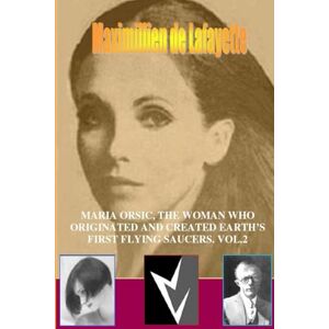 De lafayette, Maximillien Maria orsic, the woman who originated and created earth's first ufos. Vol.2 De lafayette, Maximillien Maria orsic, the woman who originated and created earth's first ufos. Vol.2