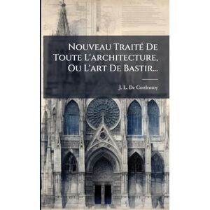 Nouveau TraitÃ(c) De Toute L'architecture, Ou L'art De Bastir... Nouveau TraitÃ(c) De Toute L'architecture, Ou L'art De Bastir...