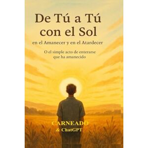 Ferreri, Carlos Carneado De Tú a Tú con el Sol en el Amanecer y en el Atardecer: O el simple acto de enterarse que ha amanecido (Colección de obras de Carneado) Ferreri, Carlos Carneado De Tú a Tú con el Sol en el Amanecer y en el Atardecer: O el simple acto de enterarse que ha amanecido (Colección de obras de Carneado)