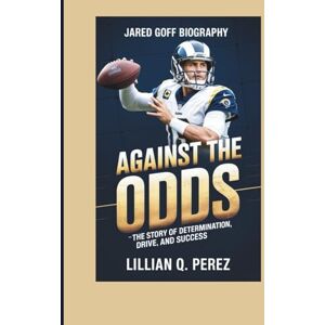 Q. Perez, Lillian JARED GOFF BIOGRAPHY: Against the Odds – The Story of Determination, Drive, and Success Q. Perez, Lillian JARED GOFF BIOGRAPHY: Against the Odds – The Story of Determination, Drive, and Success