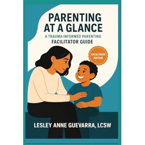 Guevarra, Lesley Anne V Parenting at a Glance: A Trauma-Informed Parenting Facilitator Guide Guevarra, Lesley Anne V Parenting at a Glance: A Trauma-Informed Parenting Facilitator Guide