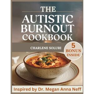 Soluri, Charlene The Autistic Burnout Cookbook: 300 Complete Recipes Inspired by Dr. Megan Anna Neff for A Sensory-Friendly Guide to Nourishing Your Body and Mind for Burnout Recovery Soluri, Charlene The Autistic Burnout Cookbook: 300 Complete Recipes Inspired by Dr. Megan Anna Neff for A Sensory-Friendly Guide to Nourishing Your Body and Mind for Burnout Recovery
