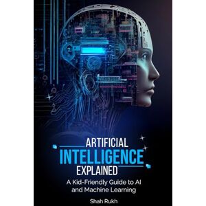 Rukh, Shah Artificial Intelligence Explained: A Kid-Friendly Guide to AI and Machine Learning (Sci-Tech Knowledge Books For Kids & Teens) Rukh, Shah Artificial Intelligence Explained: A Kid-Friendly Guide to AI and Machine Learning (Sci-Tech Knowledge Books For Kids & Teens)