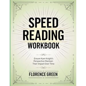Green, Florence Speed Reading Workbook: Ensure Kam Knight's Perspective Maintain Their Impact Over Time Green, Florence Speed Reading Workbook: Ensure Kam Knight's Perspective Maintain Their Impact Over Time