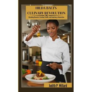 P. Willard, Judith HILDA BACI’S CULINARY REVOLUTION: Breaking Records, Creating Trends, and Inspiring a Generation P. Willard, Judith HILDA BACI’S CULINARY REVOLUTION: Breaking Records, Creating Trends, and Inspiring a Generation
