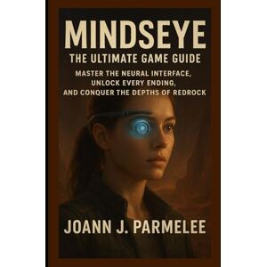 Parmele, Joann J. MindsEye: The Ultimate Game Guide: Master the Neural Interface, Unlock Every Ending, and Conquer the Depths of Redrock Parmele, Joann J. MindsEye: The Ultimate Game Guide: Master the Neural Interface, Unlock Every Ending, and Conquer the Depths of Redrock