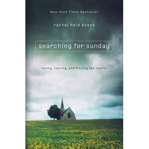 Evans, Rachel Held Searching for Sunday: Loving, Leaving, and Finding the Church Evans, Rachel Held Searching for Sunday: Loving, Leaving, and Finding the Church