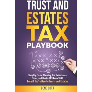 Bott, Gene Trusts and Estates Tax Playbook: Simplify Estate Planning, Cut Inheritance Taxes, and Master IRS Form 1041-Even if You're New to Trusts and Estates (Business and Tax Playbook Series) Bott, Gene Trusts and Estates Tax Playbook: Simplify Estate Planning, Cut Inheritance Taxes, and Master IRS Form 1041-Even if You're New to Trusts and Estates (Business and Tax Playbook Series)