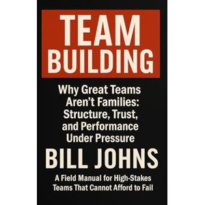 Johns, Bill TEAM BUILDING: Why Great Teams Aren’t Families: Structure, Trust, and Performance Under Pressure (Digital Fortress: The Cybersecurity Series) Johns, Bill TEAM BUILDING: Why Great Teams Aren’t Families: Structure, Trust, and Performance Under Pressure (Digital Fortress: The Cybersecurity Series)