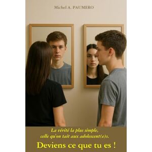 PAUMERO, M. Michel A. DEVIENS CE QUE TU ES !: La vérité la plus simple, celle qu'on tait aux adolescent(e)s. PAUMERO, M. Michel A. DEVIENS CE QUE TU ES !: La vérité la plus simple, celle qu'on tait aux adolescent(e)s.