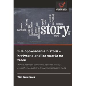 Neuhaus, Tim Siła opowiadania historii – krytyczna analiza oparta na teorii: Badanie możliwości zastosowania, czynników sukcesu i perspektyw na przyszłość w ... przysz¿o¿¿ w strategicznym zarz¿dzaniu mark¿ Neuhaus, Tim Siła opowiadania historii – krytyczna analiza oparta na teorii: Badanie możliwości zastosowania, czynników sukcesu i perspektyw na przyszłość w ... przysz¿o¿¿ w strategicznym zarz¿dzaniu mark¿