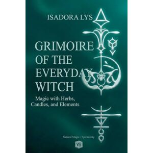 Lys, Isadora Grimoire of the Everyday Witch Magic with Herbs, Candles, and Elements Lys, Isadora Grimoire of the Everyday Witch Magic with Herbs, Candles, and Elements