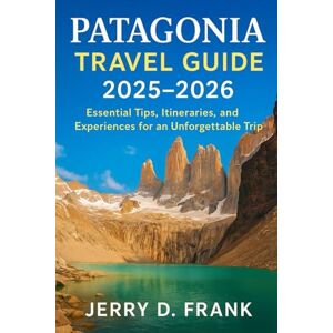 Frank, Jerry D. Patagonia Travel Guide 2025-2026: Essential Tips, Itineraries, and Experiences for an Unforgettable Trip Frank, Jerry D. Patagonia Travel Guide 2025-2026: Essential Tips, Itineraries, and Experiences for an Unforgettable Trip