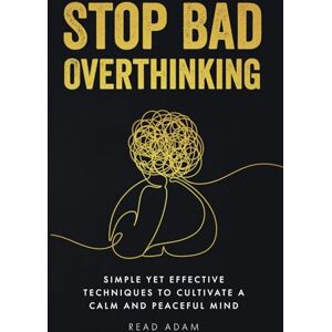 Adam, Read Stop Bad Overthinking: Simple yet Effective Techniques to Cultivate a Calm and Peaceful Mind Adam, Read Stop Bad Overthinking: Simple yet Effective Techniques to Cultivate a Calm and Peaceful Mind