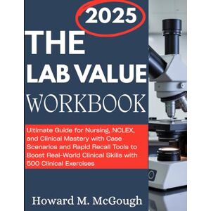 McGough, Howard M. The Lab Value Workbook: Ultimate Guide for Nursing, NCLEX, and Clinical Mastery with Case Scenarios and Rapid Recall Tools to Boost Real-World Clinical Skills with 500 Clinical Exercises McGough, Howard M. The Lab Value Workbook: Ultimate Guide for Nursing, NCLEX, and Clinical Mastery with Case Scenarios and Rapid Recall Tools to Boost Real-World Clinical Skills with 500 Clinical Exercises