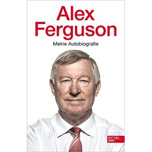 Ferguson, Alex Alex Ferguson Meine Autobiografie: Die Geschichte des legendären Fußballtrainers und Managers von Manchester United Ferguson, Alex Alex Ferguson Meine Autobiografie: Die Geschichte des legendären Fußballtrainers und Managers von Manchester United