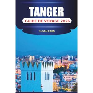 EADS, SUSAN TANGER GUIDE DE VOYAGE 2026: Explorez Tanger : cuisine marocaine, rues historiques, vues sur l'Atlantique et aventures de la ville au désert EADS, SUSAN TANGER GUIDE DE VOYAGE 2026: Explorez Tanger : cuisine marocaine, rues historiques, vues sur l'Atlantique et aventures de la ville au désert