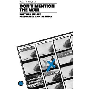 Miller, David DON'T MENTION THE WAR: Northern Ireland, Propaganda and the Media Miller, David DON'T MENTION THE WAR: Northern Ireland, Propaganda and the Media