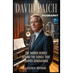 K. Maynard, Kelvin DAVID PAICH BIOGRAPHY: The Hidden Genius Behind the Songs That Shaped Generations K. Maynard, Kelvin DAVID PAICH BIOGRAPHY: The Hidden Genius Behind the Songs That Shaped Generations