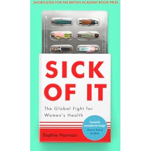 Harman, Sophie Sick of It: The Global Fight for Women's Health Shortlisted for the British Academy Book Prize Harman, Sophie Sick of It: The Global Fight for Women's Health Shortlisted for the British Academy Book Prize
