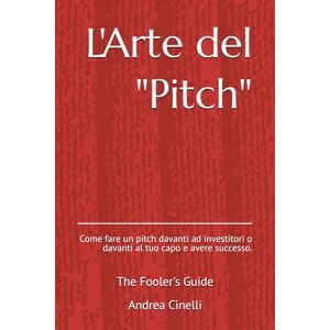 Cinelli, Andrea L'Arte del "pitch": : Come fare un pitch davanti ad investitori o davanti al tuo capo e avere successo.: 4 (The Fooler's Guide) Cinelli, Andrea L'Arte del "pitch": : Come fare un pitch davanti ad investitori o davanti al tuo capo e avere successo.: 4 (The Fooler's Guide)