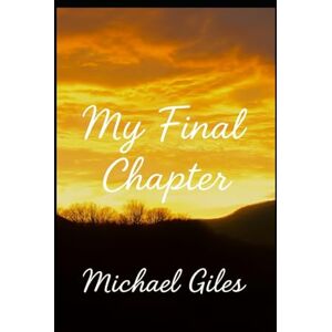 Giles, Michsel My Final Chapter (Poems from the Heart) Giles, Michsel My Final Chapter (Poems from the Heart)