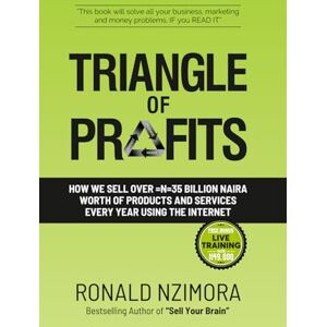 NZIMORA, RONALD TRIANGLE OF PROFIT: How We Sell Over =N=35 Billion Naira Worth Of Products And Services Every Year Using The Internet NZIMORA, RONALD TRIANGLE OF PROFIT: How We Sell Over =N=35 Billion Naira Worth Of Products And Services Every Year Using The Internet