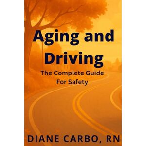 Carbo, Diane Aging and Driving: The Complete Guide for Safety Carbo, Diane Aging and Driving: The Complete Guide for Safety