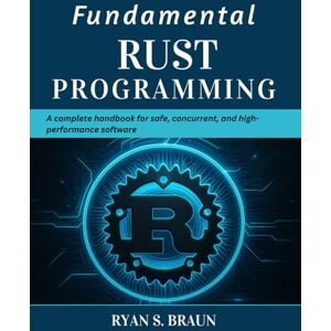 Braun Fundamental Rust Programming: A Complete Handbook for Safe, Concurrent, and High-Performance Software (Tech for Everyone) Braun Fundamental Rust Programming: A Complete Handbook for Safe, Concurrent, and High-Performance Software (Tech for Everyone)