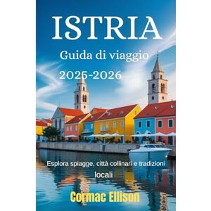 Ellison, Cormac Istria Guida di viaggio 2025-2026: Esplora spiagge, città collinari e tradizioni locali Ellison, Cormac Istria Guida di viaggio 2025-2026: Esplora spiagge, città collinari e tradizioni locali