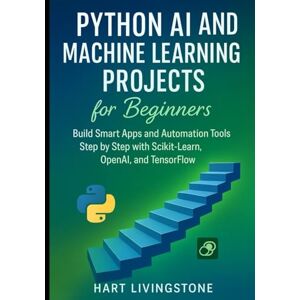 livingstone, hart Python AI and Machine Learning Projects for Beginners: Build Smart Apps and Automation Tools Step by Step with Scikit-Learn, OpenAI, and TensorFlo livingstone, hart Python AI and Machine Learning Projects for Beginners: Build Smart Apps and Automation Tools Step by Step with Scikit-Learn, OpenAI, and TensorFlo