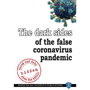 Witczak PhD, Piotr The dark sides of the false coronavirus pandemic: the facts and the data hidden from the public: Based on 700+ scientific publications Witczak PhD, Piotr The dark sides of the false coronavirus pandemic: the facts and the data hidden from the public: Based on 700+ scientific publications