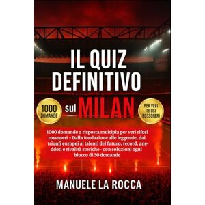 La Rocca, Manuele Il quiz definitivo sul MILAN: 1000 domande a risposta multipla per veri tifosi rossoneri – Dalla fondazione alle leggende, dai trionfi europei ai ... con soluzioni ogni blocco di 50 domande La Rocca, Manuele Il quiz definitivo sul MILAN: 1000 domande a risposta multipla per veri tifosi rossoneri – Dalla fondazione alle leggende, dai trionfi europei ai ... con soluzioni ogni blocco di 50 domande