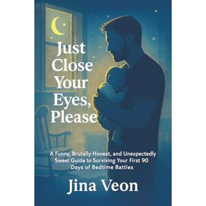 Veon, Jina Just Close Your Eyes, Please: A Funny, Brutally Honest, and Unexpectedly Sweet Guide to Surviving Your First 90 Days of Bedtime Battles Veon, Jina Just Close Your Eyes, Please: A Funny, Brutally Honest, and Unexpectedly Sweet Guide to Surviving Your First 90 Days of Bedtime Battles