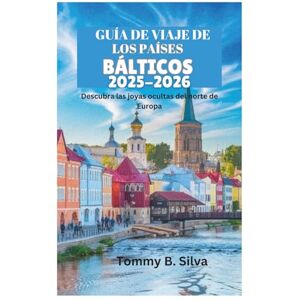 Silva GUÍA DE VIAJE DE LOS PAÍSES BÁLTICOS 2025-2026: Descubra las joyas ocultas del norte de Europa Silva GUÍA DE VIAJE DE LOS PAÍSES BÁLTICOS 2025-2026: Descubra las joyas ocultas del norte de Europa