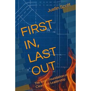 Scott FIRST IN, LAST OUT: The Inner Foundation of Clean Fire Leadership (Clean Fire Leadership Series) Scott FIRST IN, LAST OUT: The Inner Foundation of Clean Fire Leadership (Clean Fire Leadership Series)