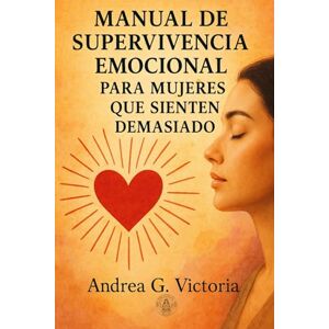 Victoria, Andrea G. Manual de Supervivencia Emocional para Mujeres que Sienten Demasiado: Herramientas reales para cuando todo te duele, te abruma o simplemente no puedes más (Colección Sanae espiritual) Victoria, Andrea G. Manual de Supervivencia Emocional para Mujeres que Sienten Demasiado: Herramientas reales para cuando todo te duele, te abruma o simplemente no puedes más (Colección Sanae espiritual)
