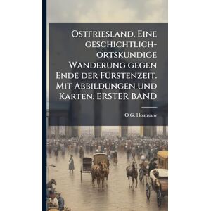 Houtrouw, O G Ostfriesland. Eine geschichtlich-ortskundige Wanderung gegen Ende der FÃ1/4rstenzeit. Mit Abbildungen und Karten. ERSTER BAND Houtrouw, O G Ostfriesland. Eine geschichtlich-ortskundige Wanderung gegen Ende der FÃ1/4rstenzeit. Mit Abbildungen und Karten. ERSTER BAND